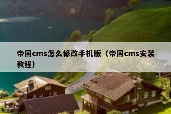 帝国cms怎么修改手机版（帝国cms安装教程）