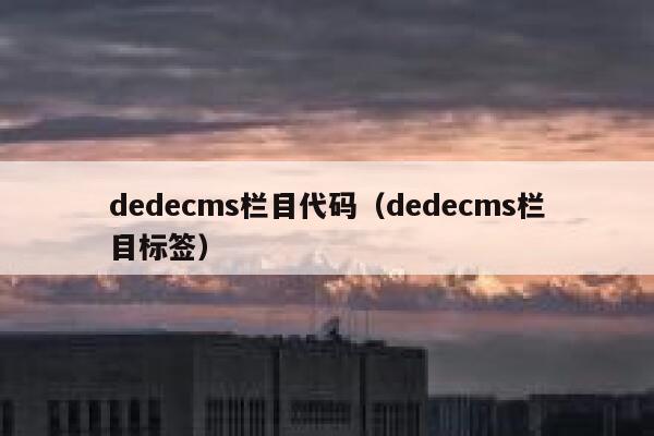 dedecms栏目代码（dedecms栏目标签）