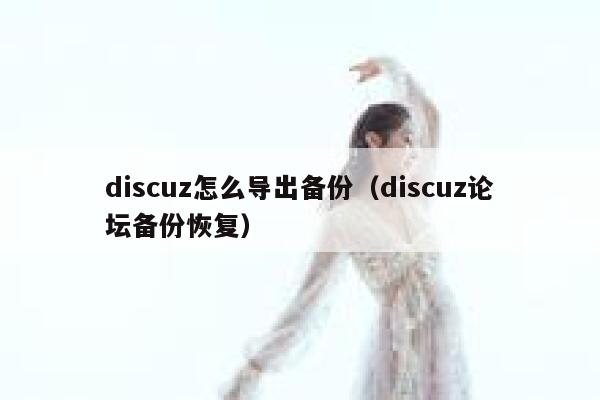 discuz怎么导出备份（discuz论坛备份恢复）