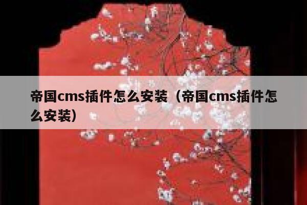 帝国cms插件怎么安装（帝国cms插件怎么安装）