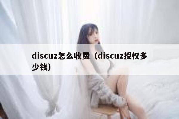 discuz怎么收费（discuz授权多少钱）