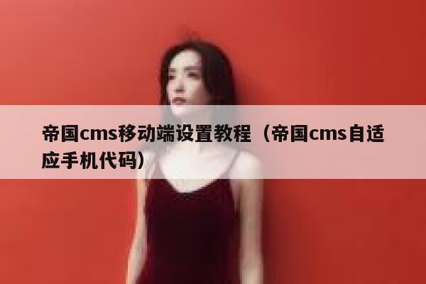 帝国cms移动端设置教程（帝国cms自适应手机代码）