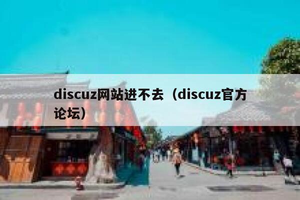 discuz网站进不去（discuz官方论坛）