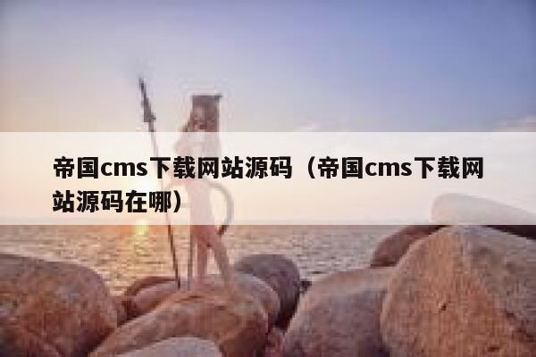 帝国cms下载网站源码（帝国cms下载网站源码在哪）