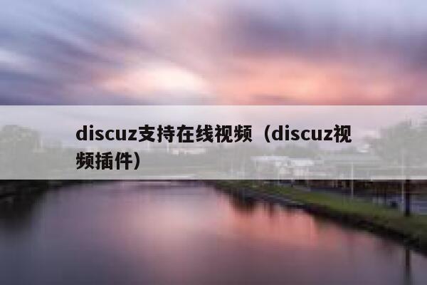 discuz支持在线视频（discuz视频插件）