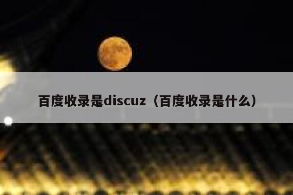 百度收录是discuz（百度收录是什么）