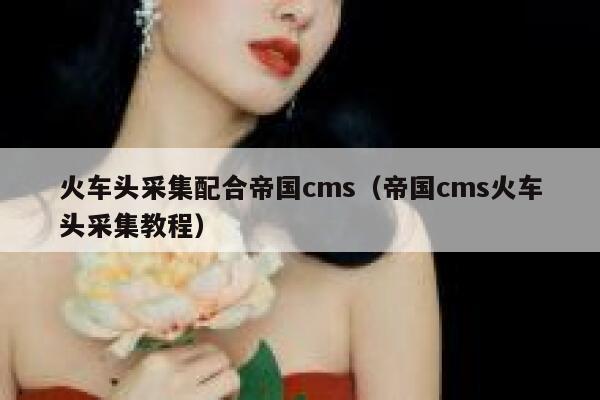 火车头采集配合帝国cms（帝国cms火车头采集教程）