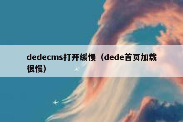 dedecms打开缓慢（dede首页加载很慢）