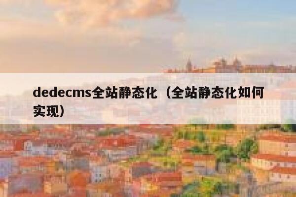 dedecms全站静态化（全站静态化如何实现）