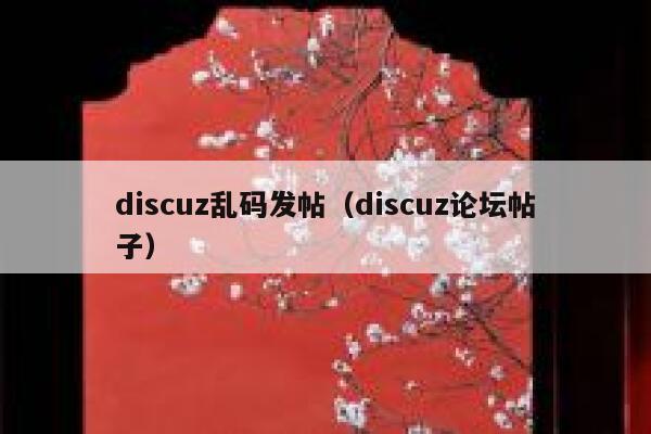 discuz乱码发帖（discuz论坛帖子）