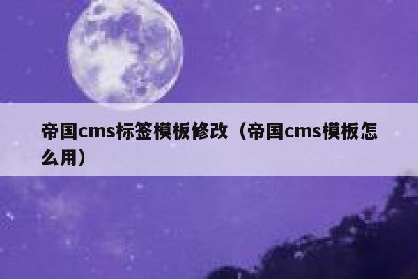 帝国cms标签模板修改（帝国cms模板怎么用）