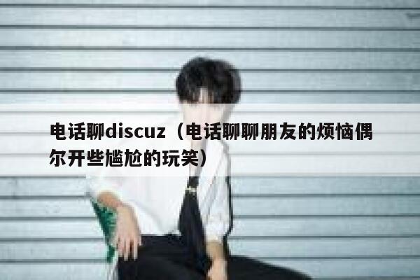 电话聊discuz（电话聊聊朋友的烦恼偶尔开些尴尬的玩笑）