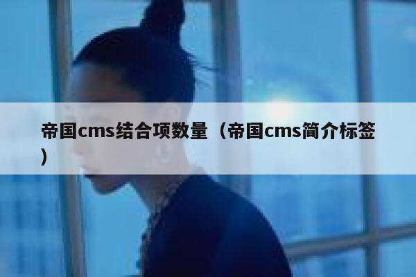 帝国cms结合项数量（帝国cms简介标签）