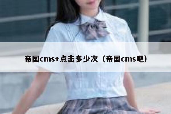 帝国cms+点击多少次（帝国cms吧）