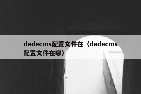 dedecms配置文件在（dedecms配置文件在哪）