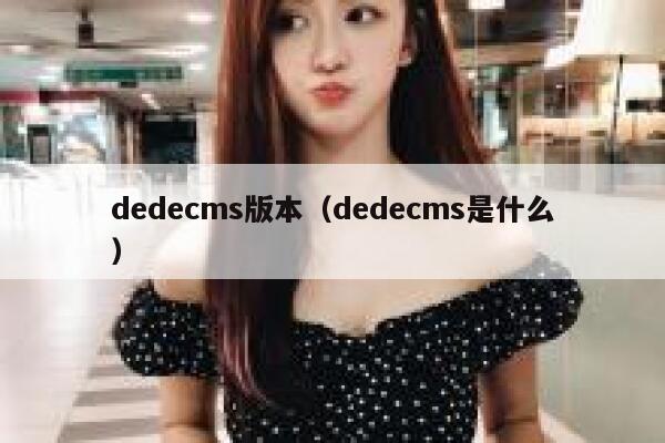 dedecms版本（dedecms是什么）