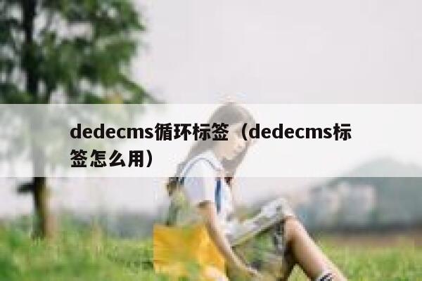 dedecms循环标签（dedecms标签怎么用）