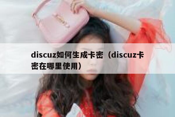 discuz如何生成卡密（discuz卡密在哪里使用）