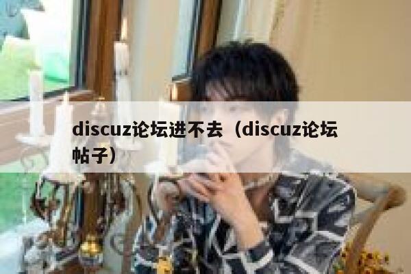 discuz论坛进不去（discuz论坛帖子）