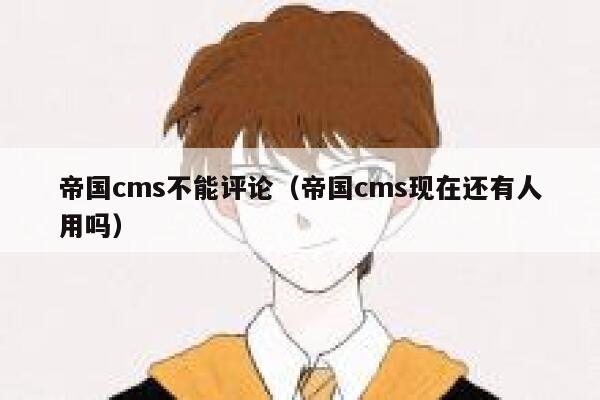 帝国cms不能评论（帝国cms现在还有人用吗）