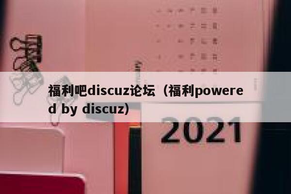 福利吧discuz论坛（福利powered by discuz）