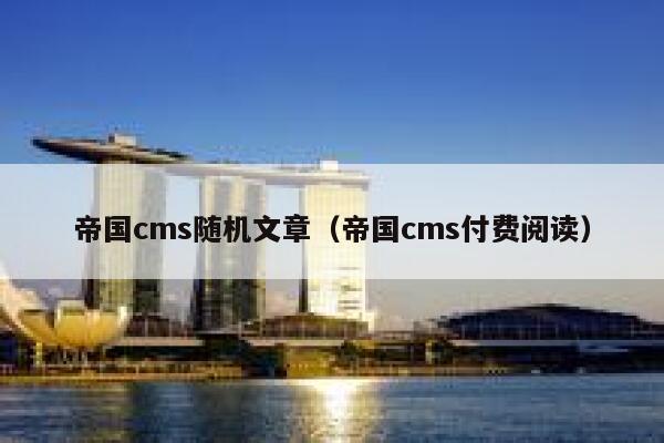 帝国cms随机文章（帝国cms付费阅读）