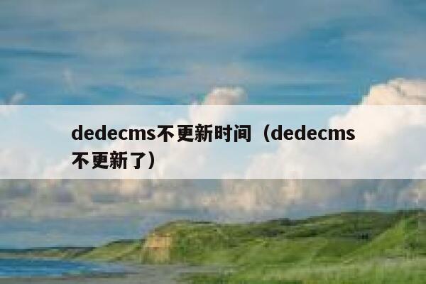 dedecms不更新时间（dedecms不更新了）