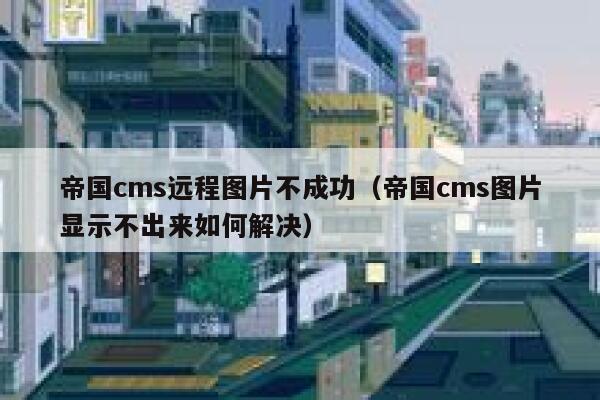 帝国cms远程图片不成功（帝国cms图片显示不出来如何解决）