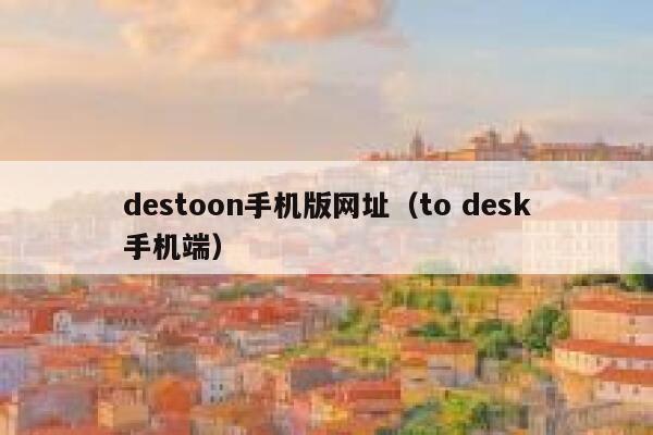 destoon手机版网址（to desk手机端）