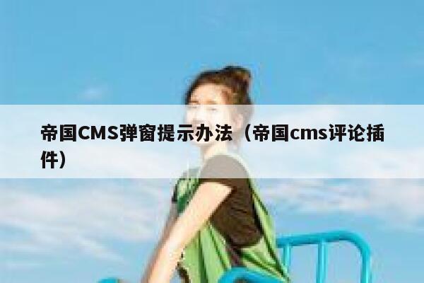 帝国CMS弹窗提示办法（帝国cms评论插件）