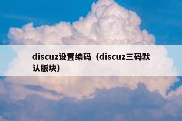 discuz设置编码（discuz三码默认版块）