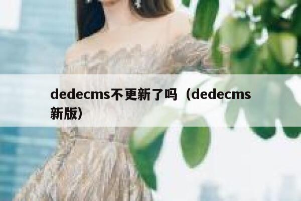 dedecms不更新了吗（dedecms新版）