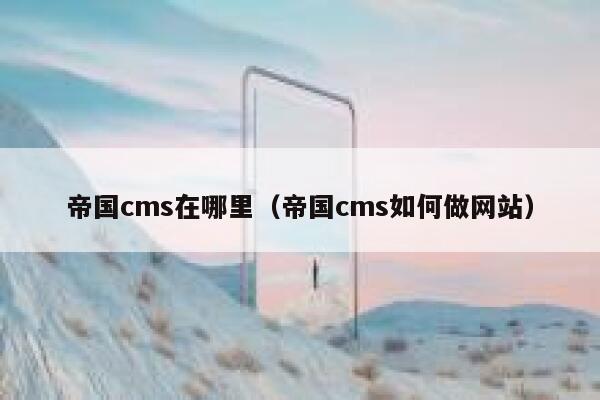 帝国cms在哪里（帝国cms如何做网站）