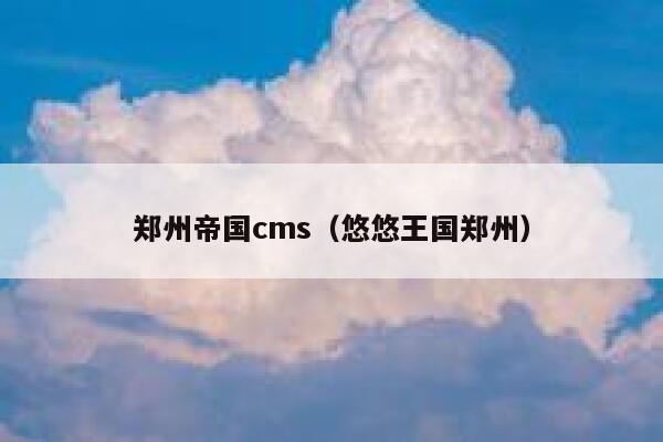 郑州帝国cms（悠悠王国郑州）