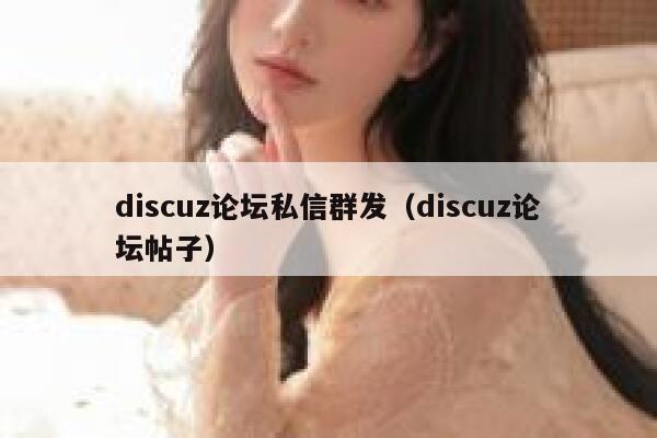 discuz论坛私信群发（discuz论坛帖子）