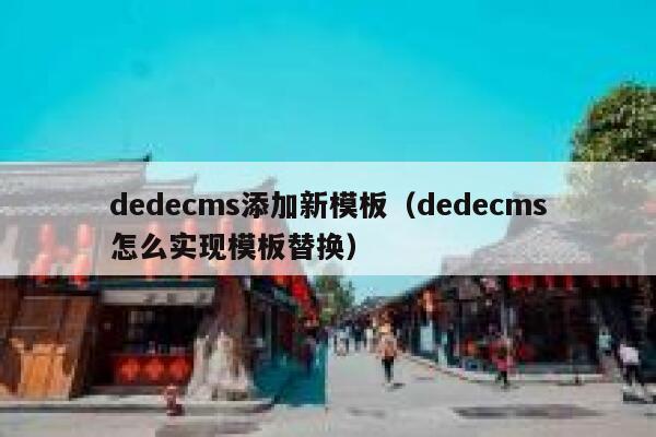 dedecms添加新模板（dedecms怎么实现模板替换）