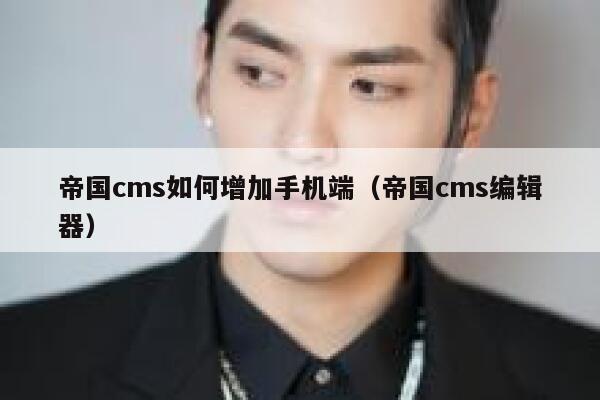 帝国cms如何增加手机端（帝国cms编辑器）