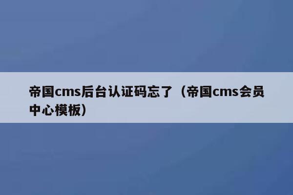 帝国cms后台认证码忘了（帝国cms会员中心模板）