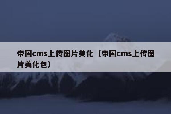 帝国cms上传图片美化（帝国cms上传图片美化包）