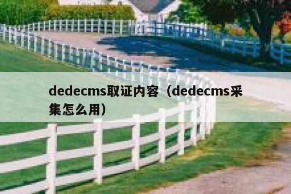 dedecms取证内容（dedecms采集怎么用）