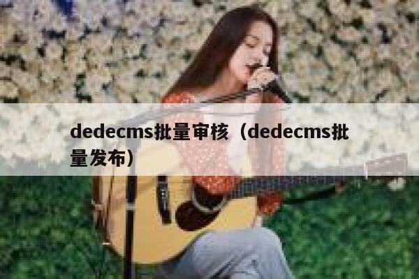 dedecms批量审核（dedecms批量发布）