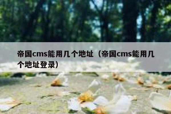 帝国cms能用几个地址（帝国cms能用几个地址登录）