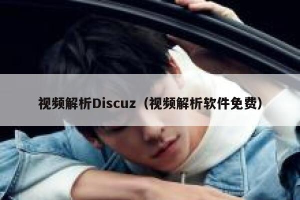 视频解析Discuz（视频解析软件免费）