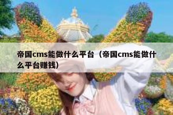 帝国cms能做什么平台（帝国cms能做什么平台赚钱）