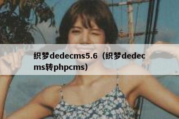 织梦dedecms5.6（织梦dedecms转phpcms）