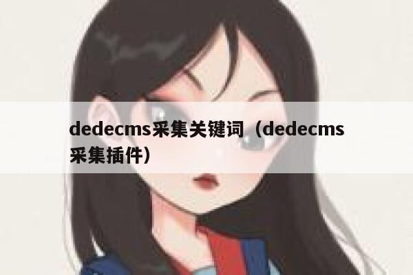 dedecms采集关键词（dedecms采集插件）