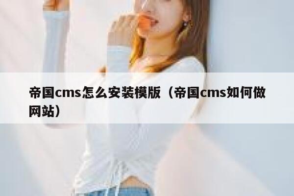 帝国cms怎么安装模版（帝国cms如何做网站）