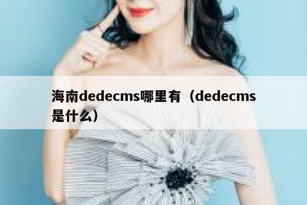 海南dedecms哪里有（dedecms是什么）