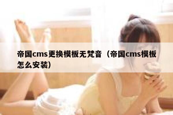 帝国cms更换模板无梵音（帝国cms模板怎么安装）