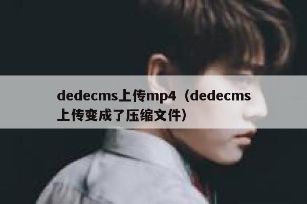 dedecms上传mp4（dedecms上传变成了压缩文件）